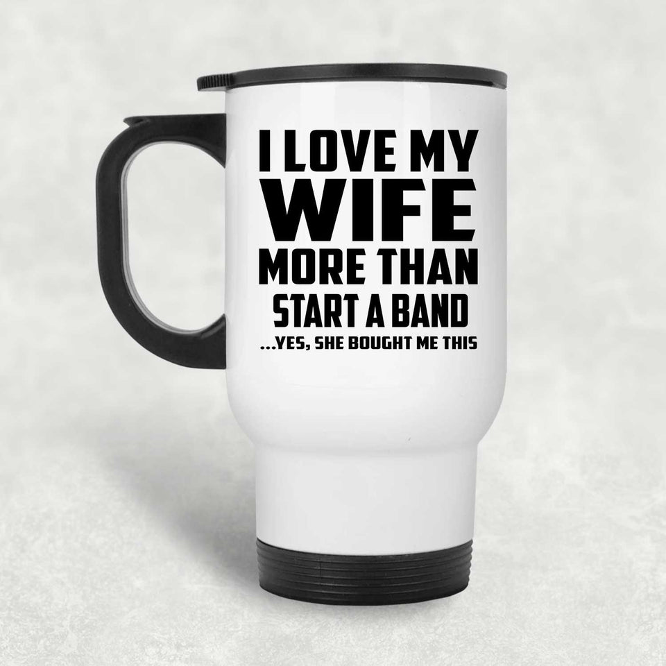 I Love My Wife More Than Start A Band - White Travel Mug