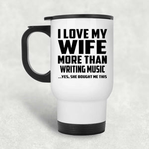 I Love My Wife More Than Writing Music - White Travel Mug