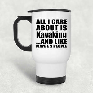 All I Care About Is Kayaking - White Travel Mug