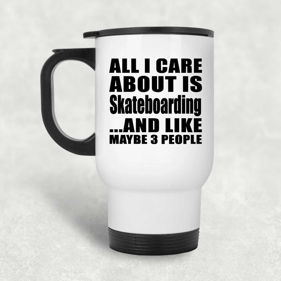 All I Care About Is Skateboarding - White Travel Mug