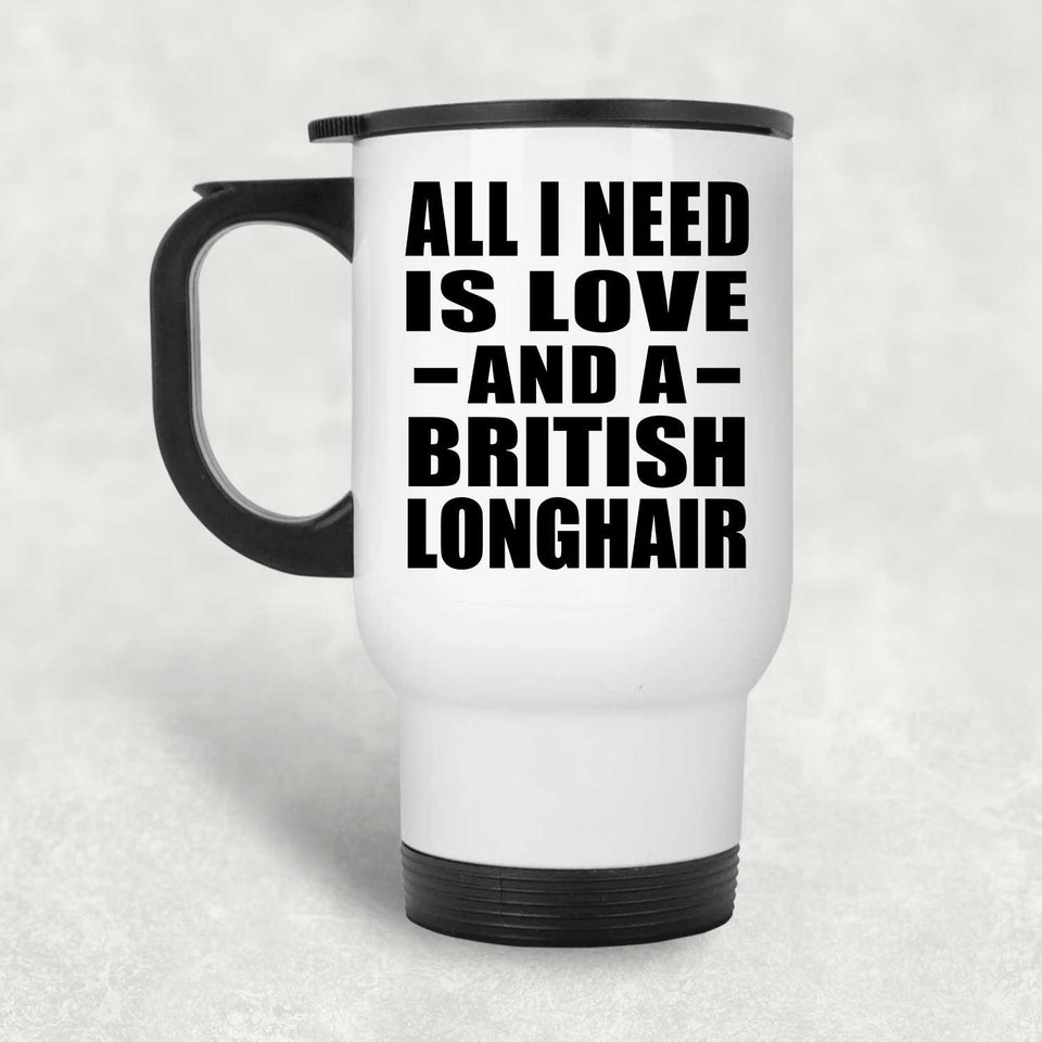 All I Need Is Love And A British Longhair - White Travel Mug