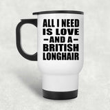 All I Need Is Love And A British Longhair - White Travel Mug