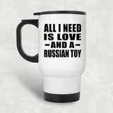 All I Need Is Love And A Russian Toy - White Travel Mug