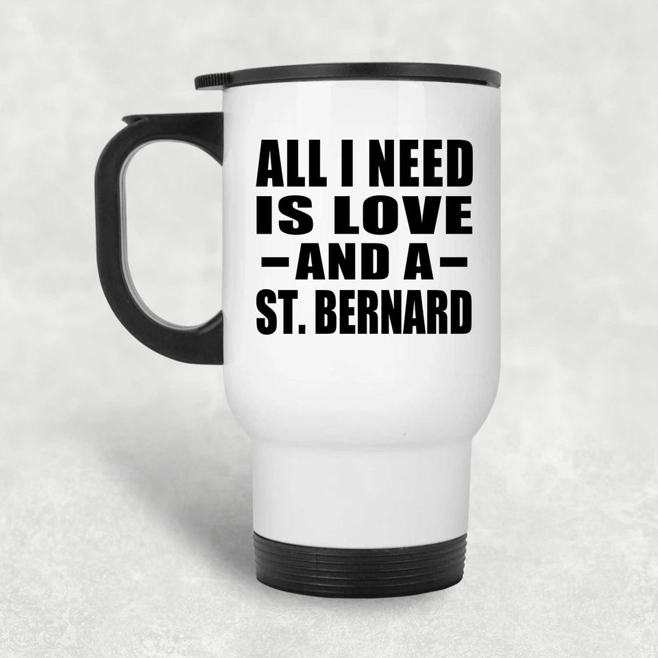 All I Need Is Love And A St. Bernard - White Travel Mug