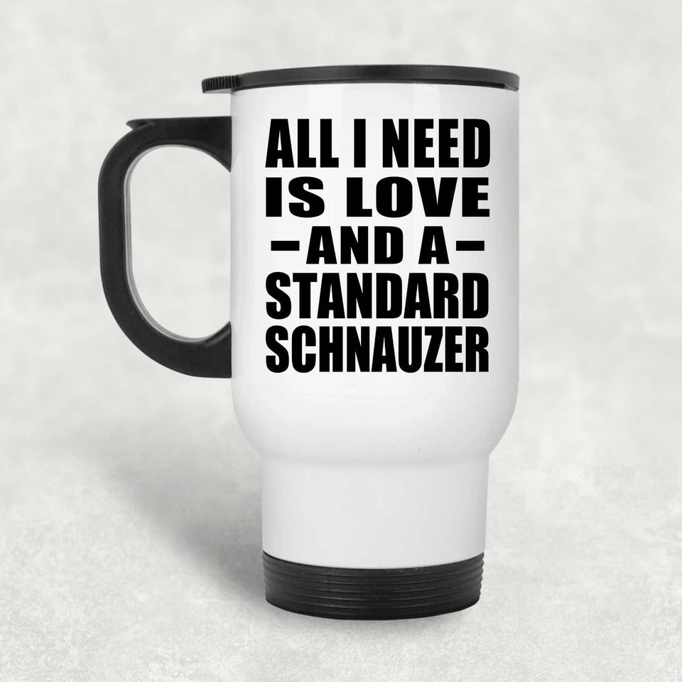 All I Need Is Love And A Standard Schnauzer - White Travel Mug