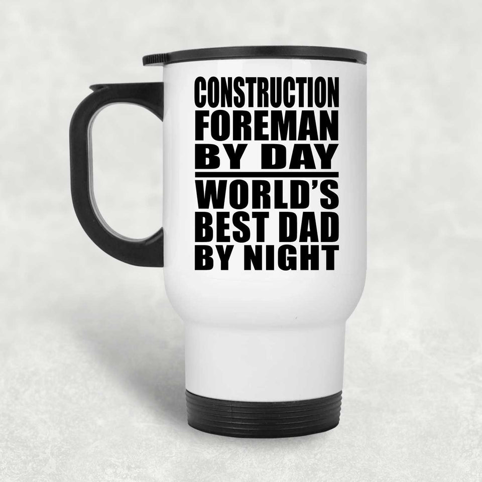 Construction Foreman By Day World's Best Dad By Night - White Travel Mug