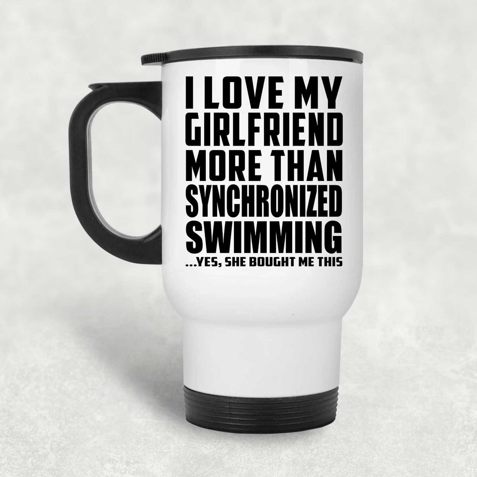 I Love My Girlfriend More Than Synchronized Swimming - White Travel Mug