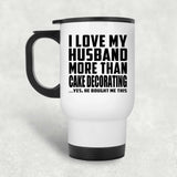 I Love My Husband More Than Cake Decorating - White Travel Mug