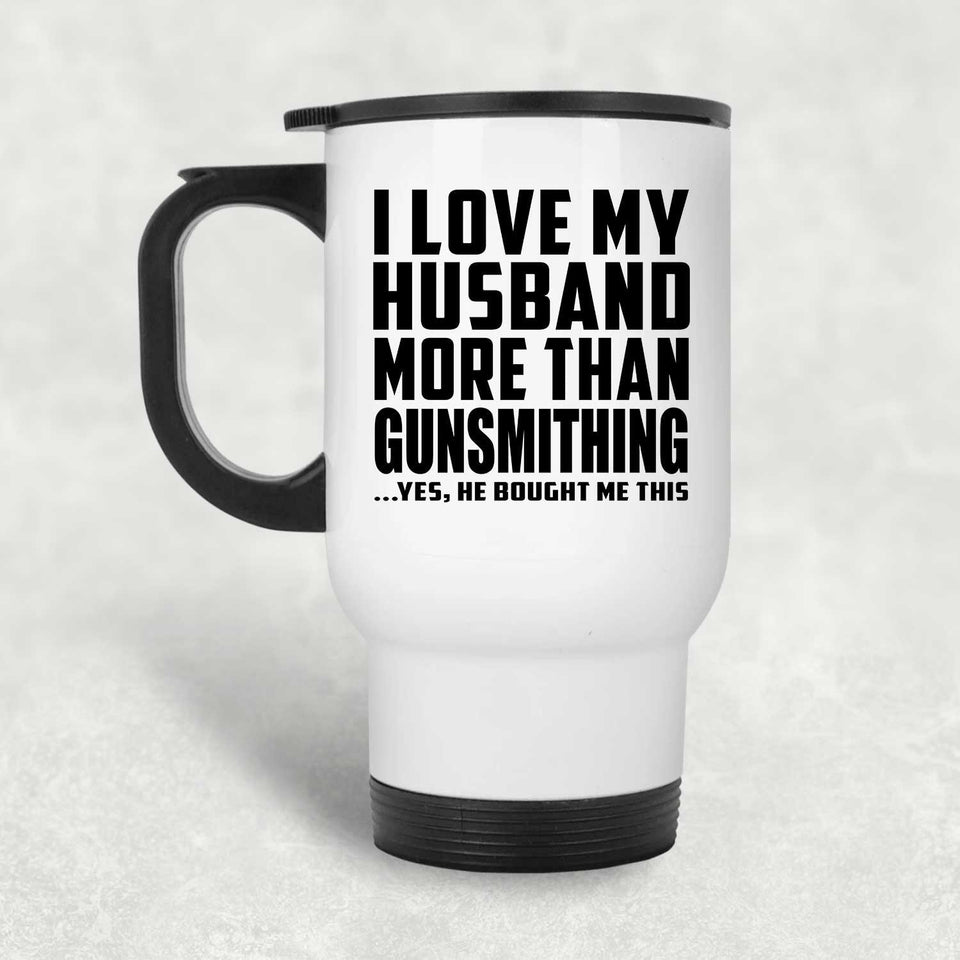 I Love My Husband More Than Gunsmithing - White Travel Mug