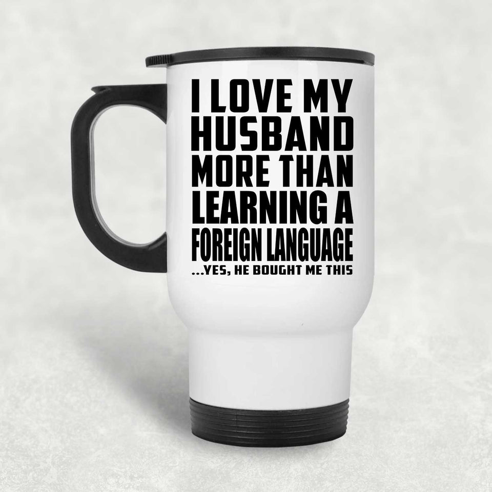 I Love My Husband More Than Learning A Foreign Language - White Travel Mug