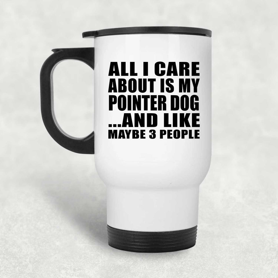 All I Care About Is My Pointer Dog - White Travel Mug