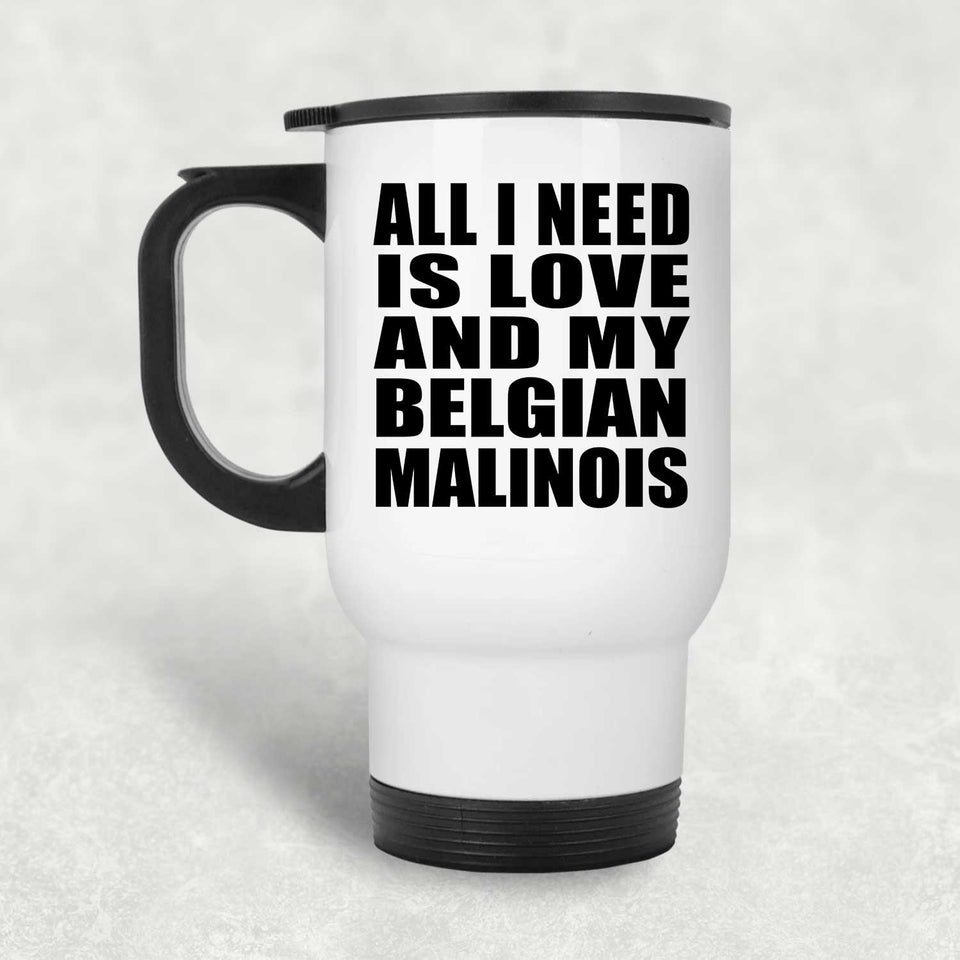 All I Need Is Love And My Belgian Malinois - White Travel Mug