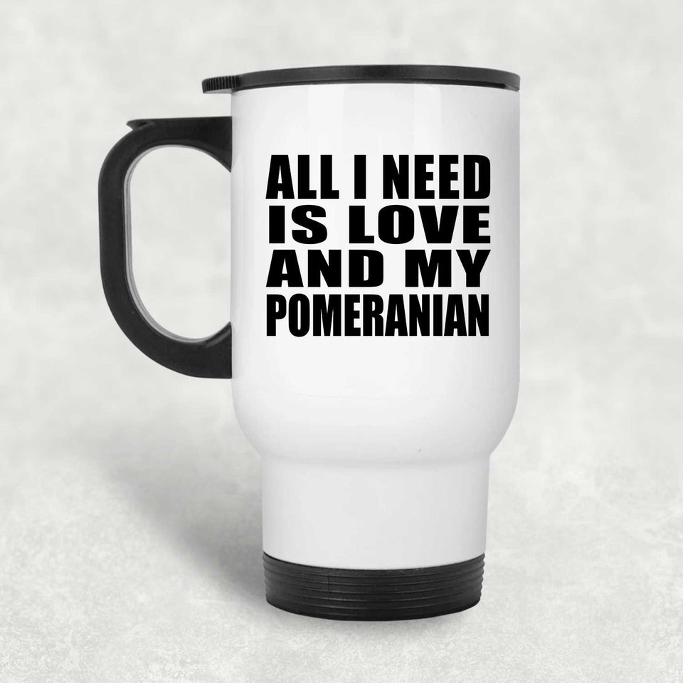 All I Need Is Love And My Pomeranian - White Travel Mug