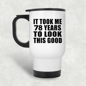 78th Birthday Took Me 78 Years To Look This Good - White Travel Mug
