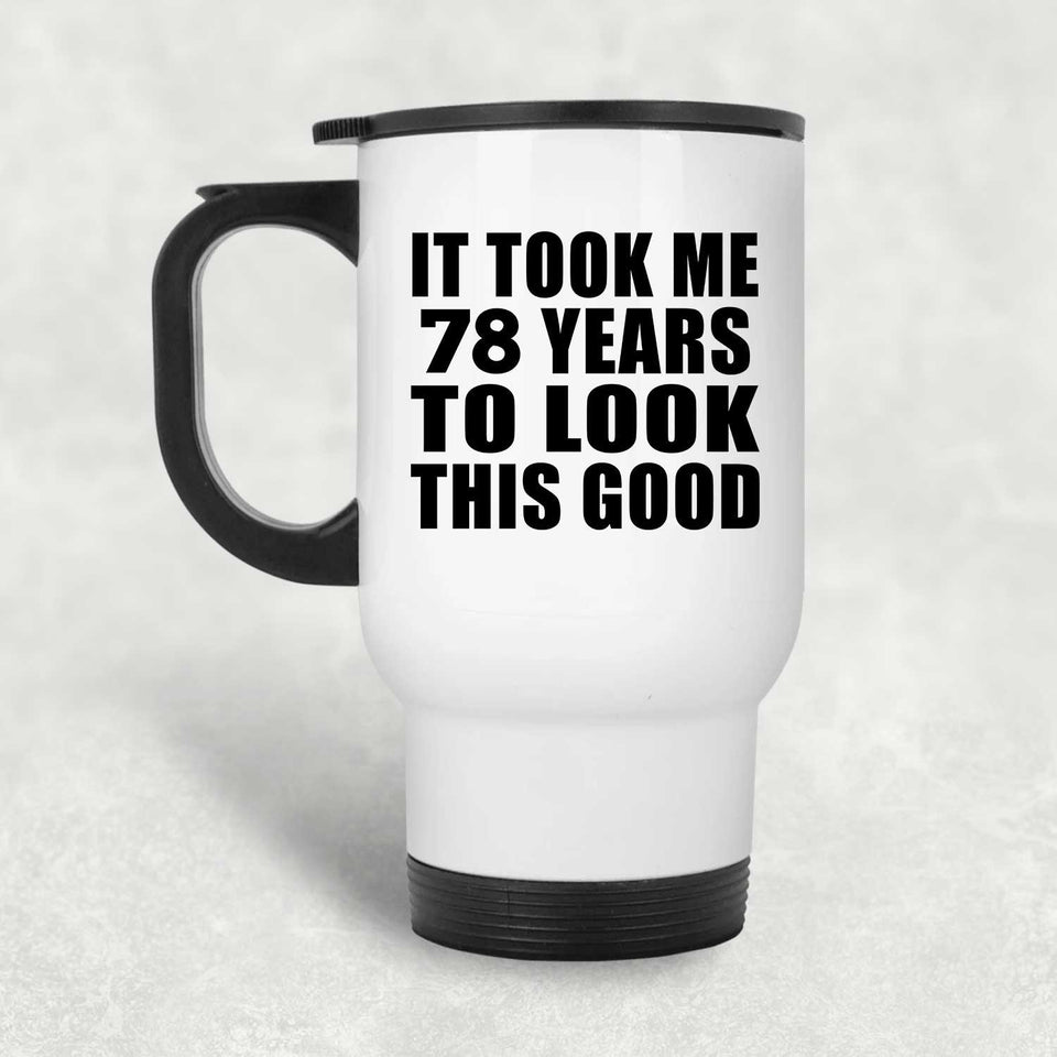 78th Birthday Took Me 78 Years To Look This Good - White Travel Mug