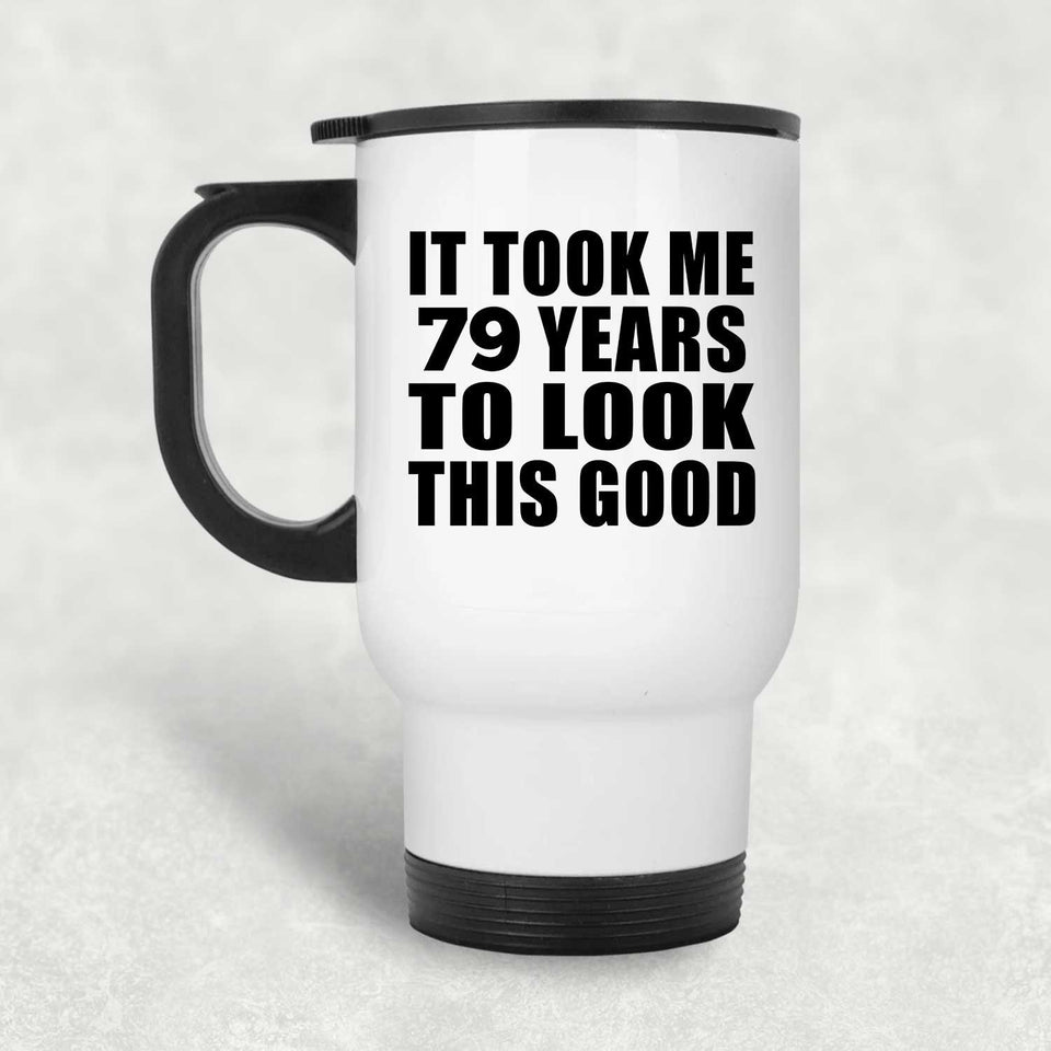 79th Birthday Took Me 79 Years To Look This Good - White Travel Mug