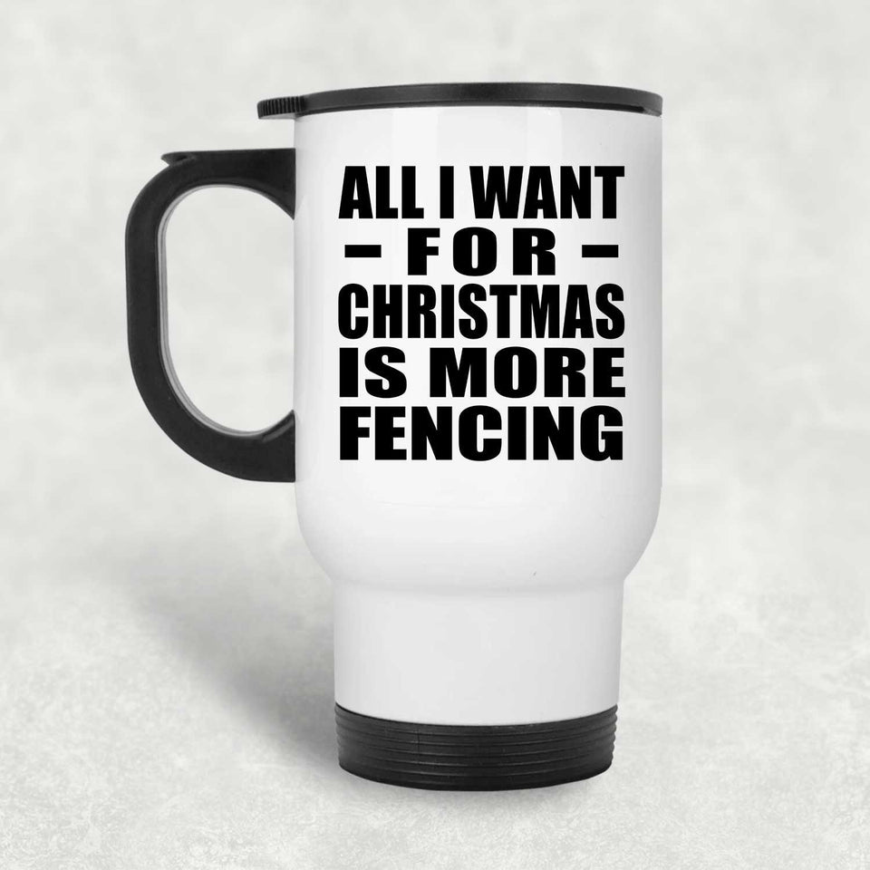 All I Want For Christmas Is More Fencing - White Travel Mug