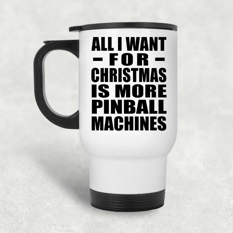 All I Want For Christmas Is More Pinball Machines - White Travel Mug