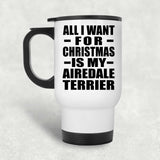 All I Want For Christmas Is My Airedale Terrier - White Travel Mug