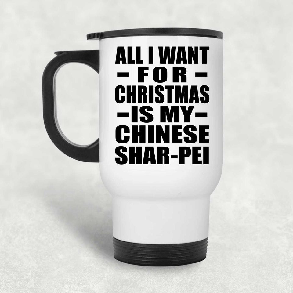 All I Want For Christmas Is My Chinese Shar-Pei - White Travel Mug
