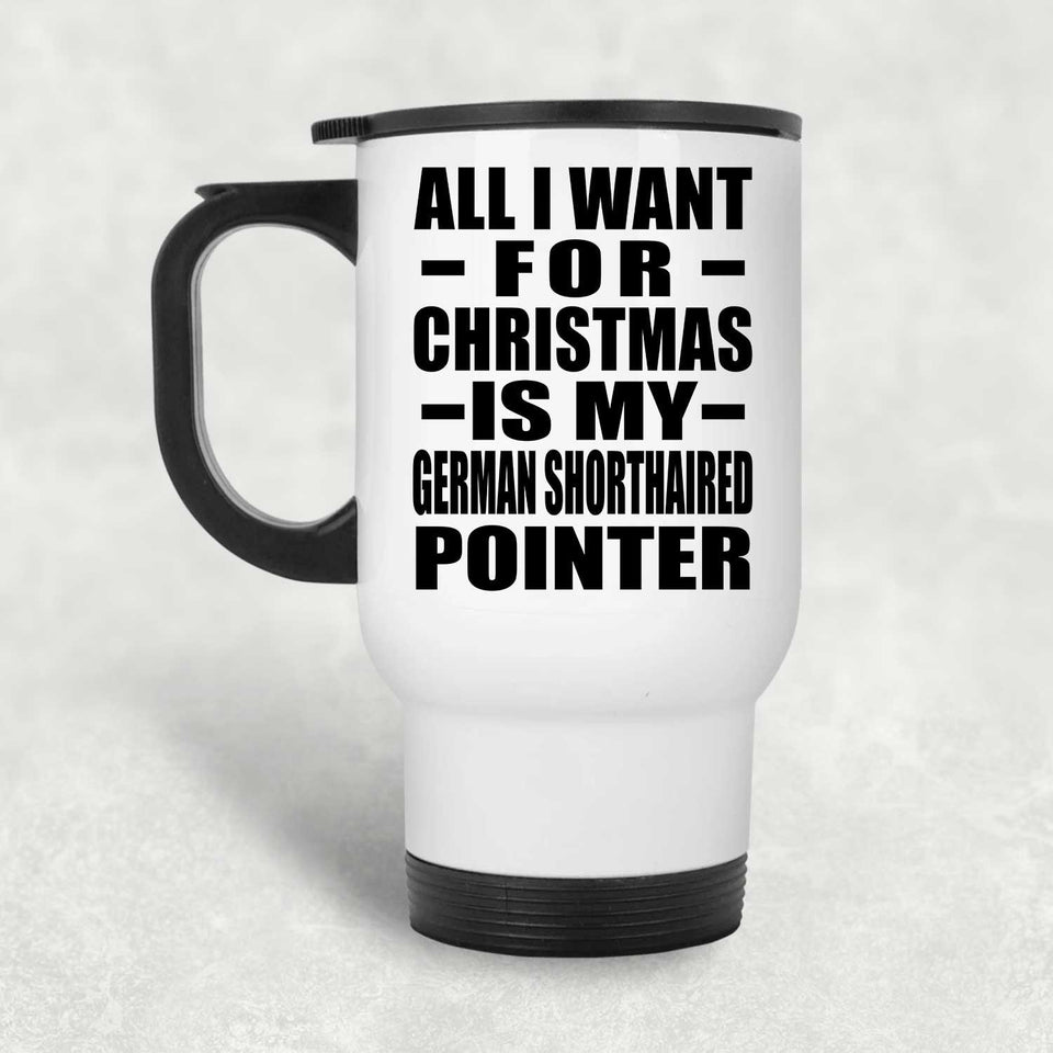 All I Want For Christmas Is My German Shorthaired Pointer - White Travel Mug