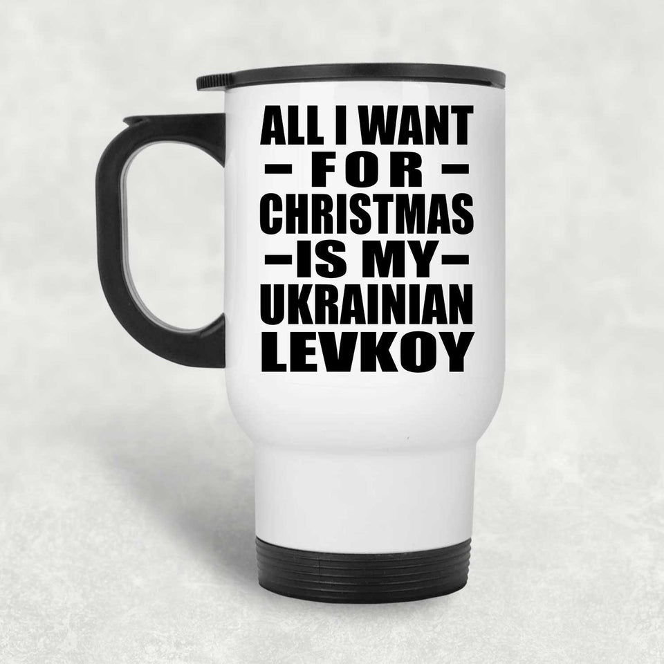 All I Want For Christmas Is My Ukrainian Levkoy - White Travel Mug
