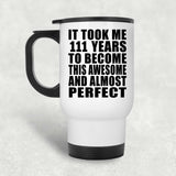 111th Birthday Took 111 Years To Become Awesome & Perfect - White Travel Mug