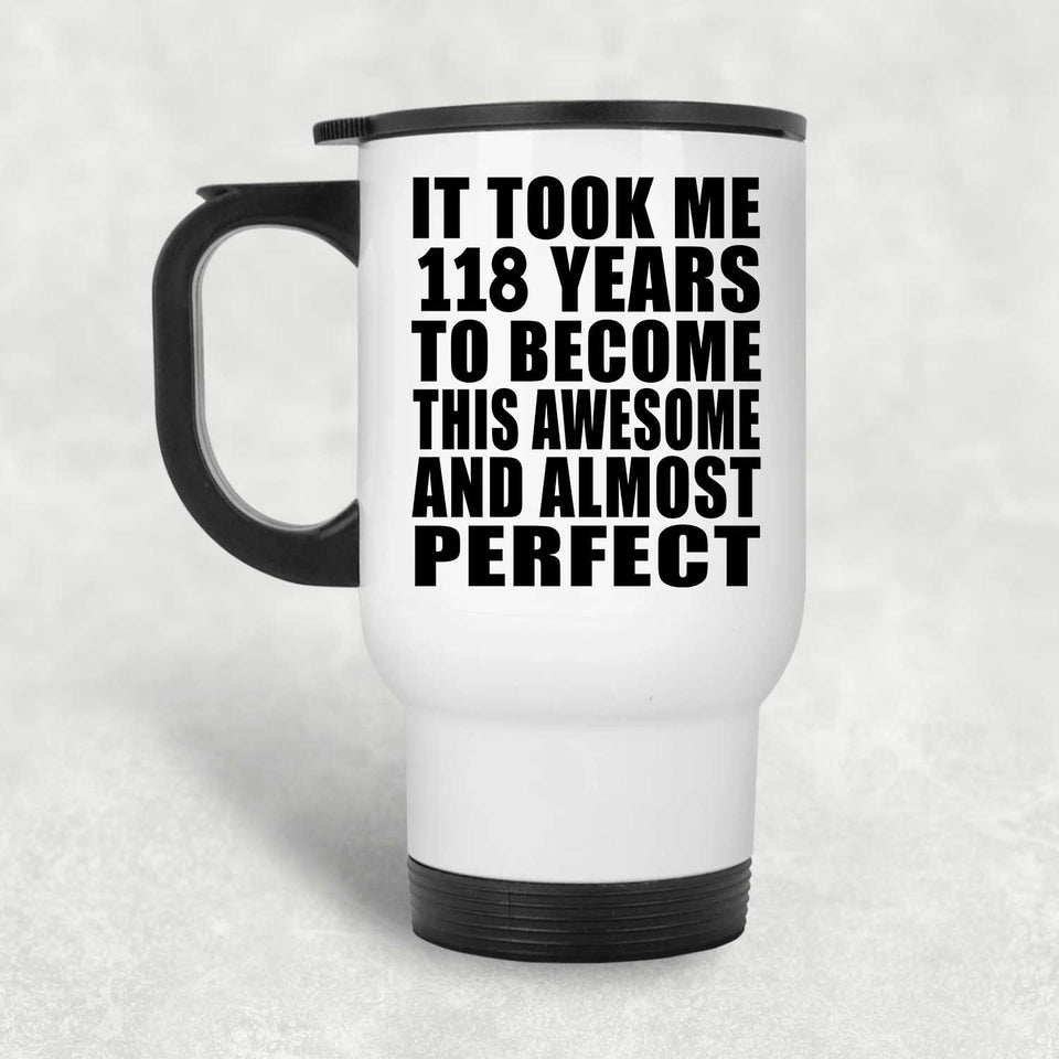 118th Birthday Took 118 Years To Become Awesome & Perfect - White Travel Mug