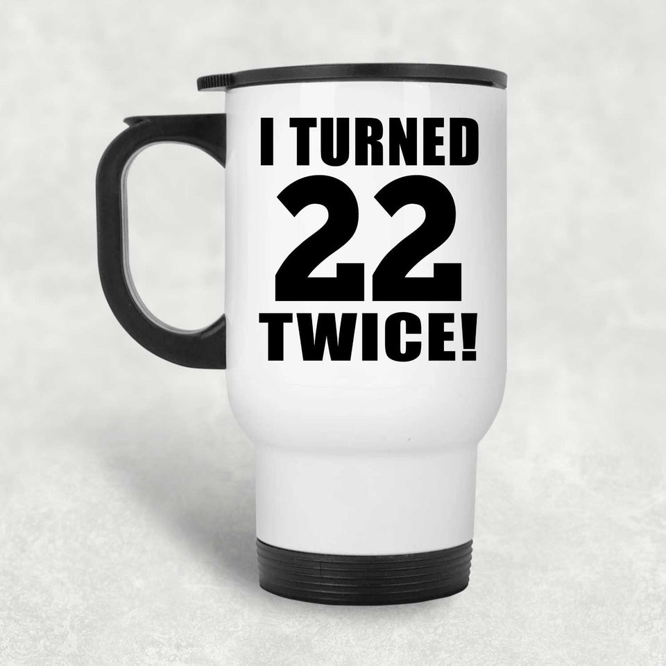 44th Birthday I Turned 22 Twice - White Travel Mug