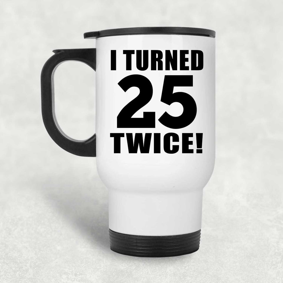 50th Birthday I Turned 25 Twice - White Travel Mug