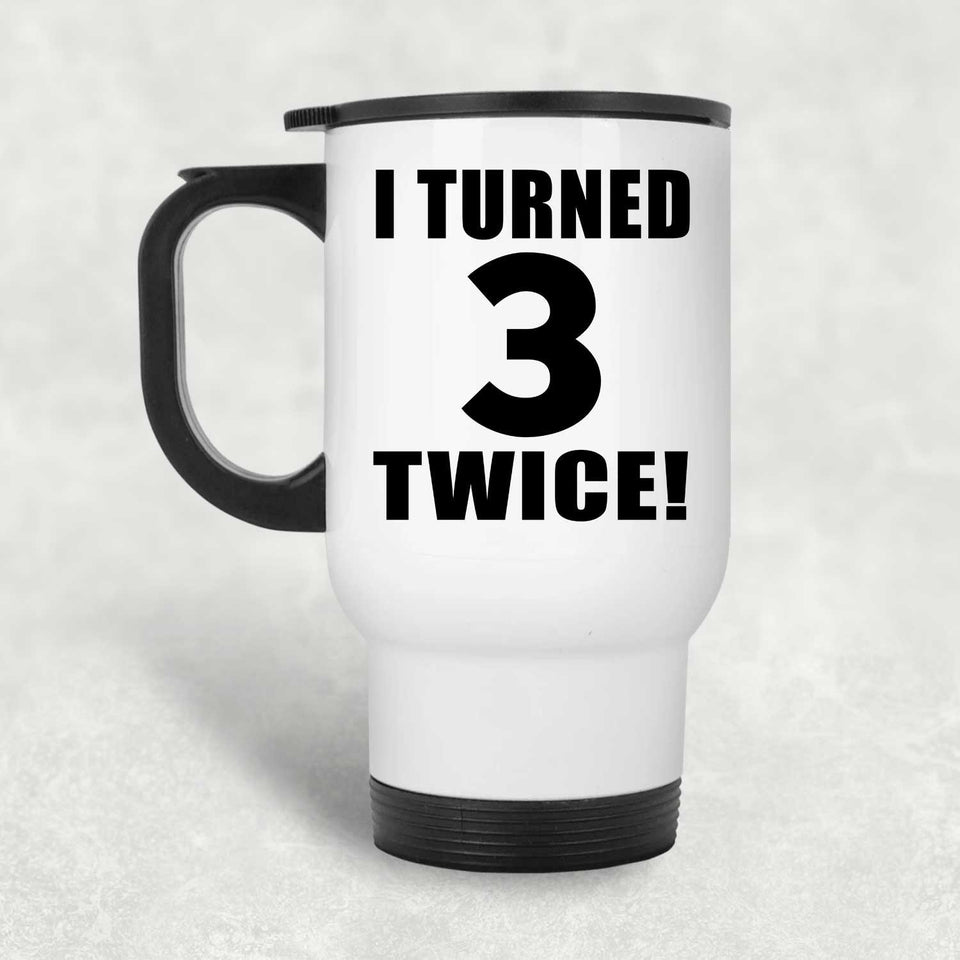 6th Birthday I Turned 3 Twice - White Travel Mug