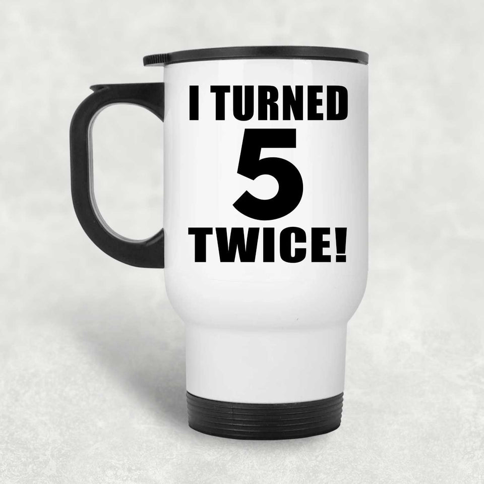 10th Birthday I Turned 5 Twice - White Travel Mug