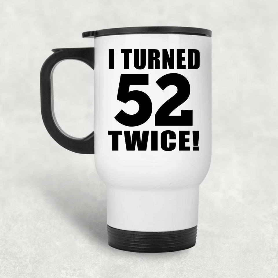 104th Birthday I Turned 52 Twice - White Travel Mug