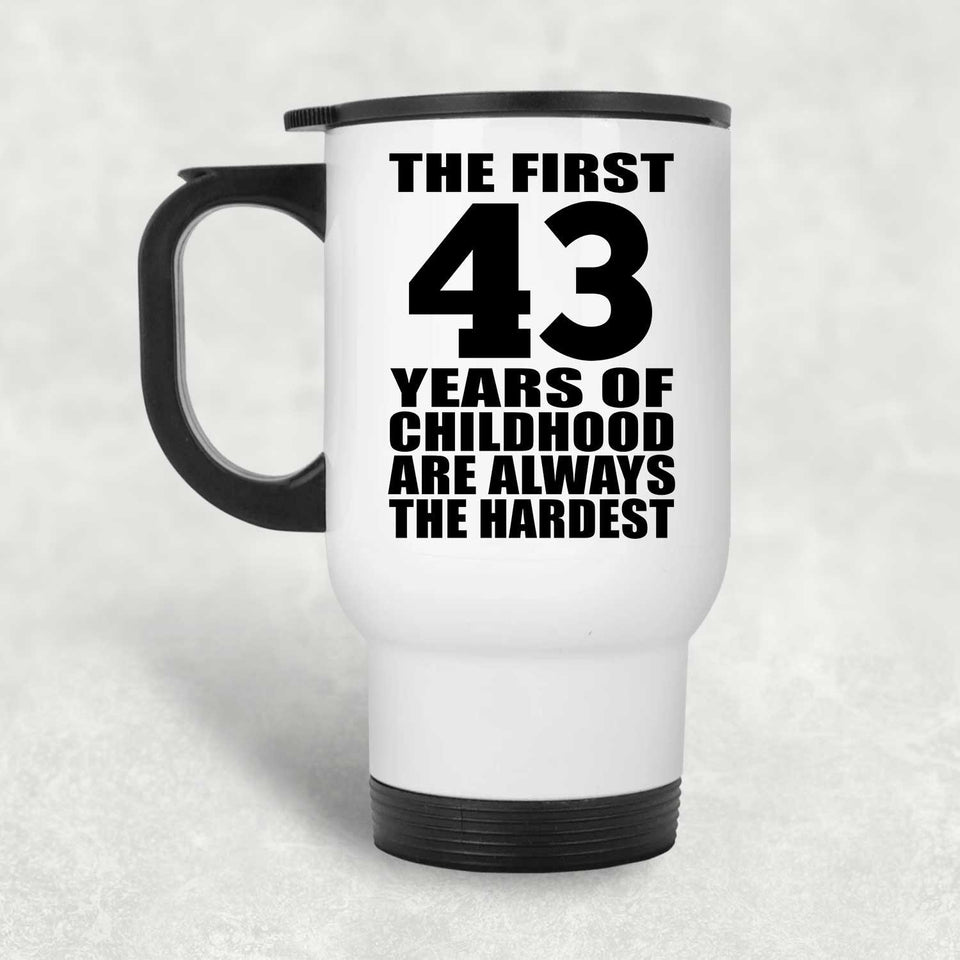 43rd Birthday First 43 Years of Childhood Are The Hardest - White Travel Mug