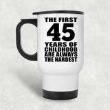 45th Birthday First 45 Years of Childhood Are The Hardest - White Travel Mug
