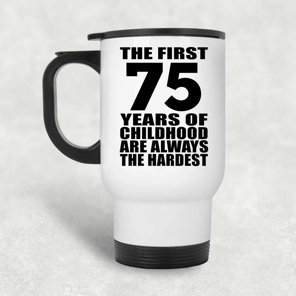 75th Birthday First 75 Years of Childhood Are The Hardest - White Travel Mug