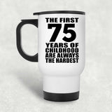 75th Birthday First 75 Years of Childhood Are The Hardest - White Travel Mug