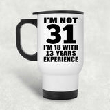 31st Birthday I'm Not 31 I'm 18 With 13 Years Experience - White Travel Mug