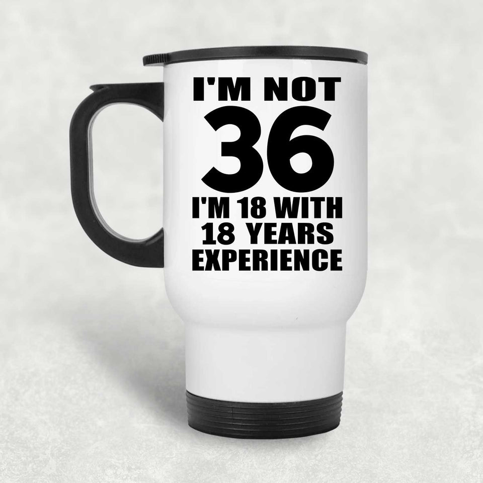 36th Birthday I'm Not 36 I'm 18 With 18 Years Experience - White Travel Mug