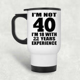 40th Birthday I'm Not 40 I'm 18 With 22 Years Experience - White Travel Mug