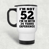 52nd Birthday I'm Not 52 I'm 18 With 34 Years Experience - White Travel Mug