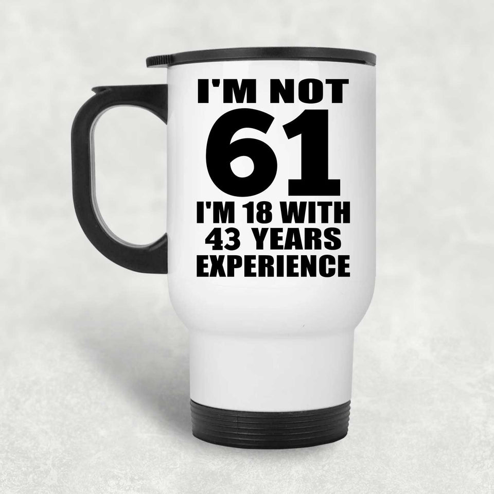 61st Birthday I'm Not 61 I'm 18 With 43 Years Experience - White Travel Mug