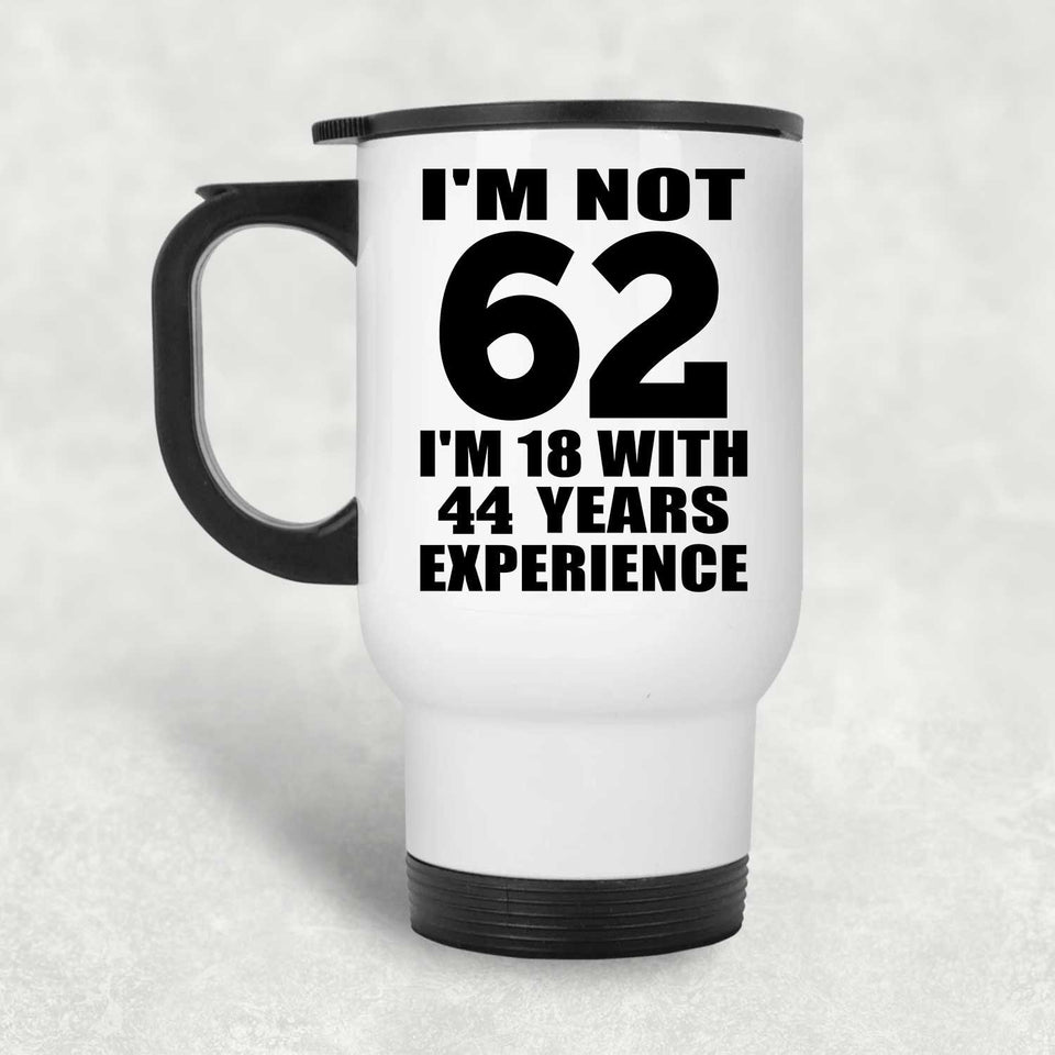 62nd Birthday I'm Not 62 I'm 18 With 44 Years Experience - White Travel Mug