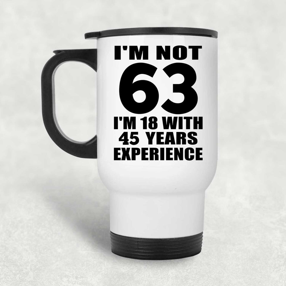 63rd Birthday I'm Not 63 I'm 18 With 45 Years Experience - White Travel Mug