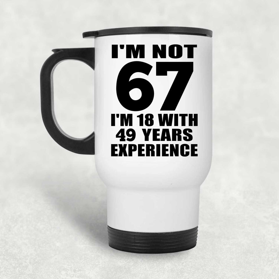 67th Birthday I'm Not 67 I'm 18 With 49 Years Experience - White Travel Mug