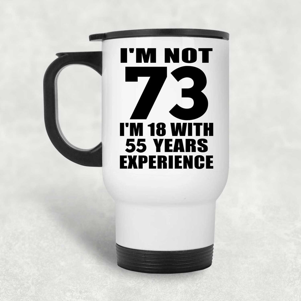 73rd Birthday I'm Not 73 I'm 18 With 55 Years Experience - White Travel Mug