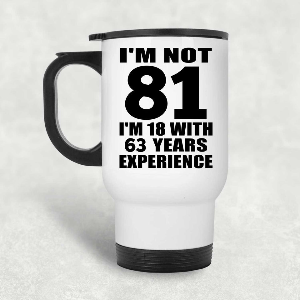 81st Birthday I'm Not 81 I'm 18 With 63 Years Experience - White Travel Mug