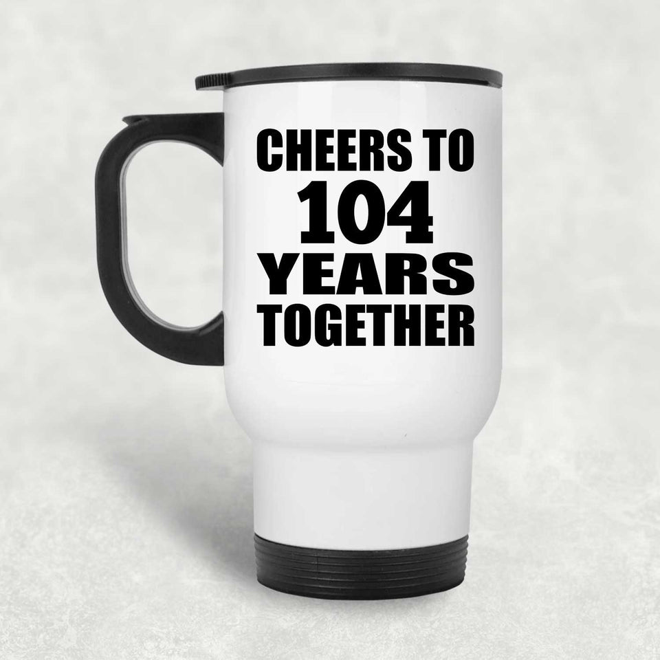 104th Anniversary Cheers To 104 Years Together - White Travel Mug