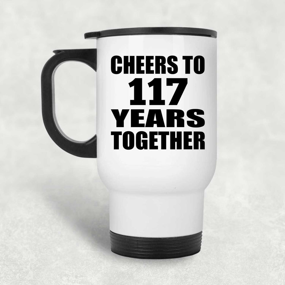 117th Anniversary Cheers To 117 Years Together - White Travel Mug