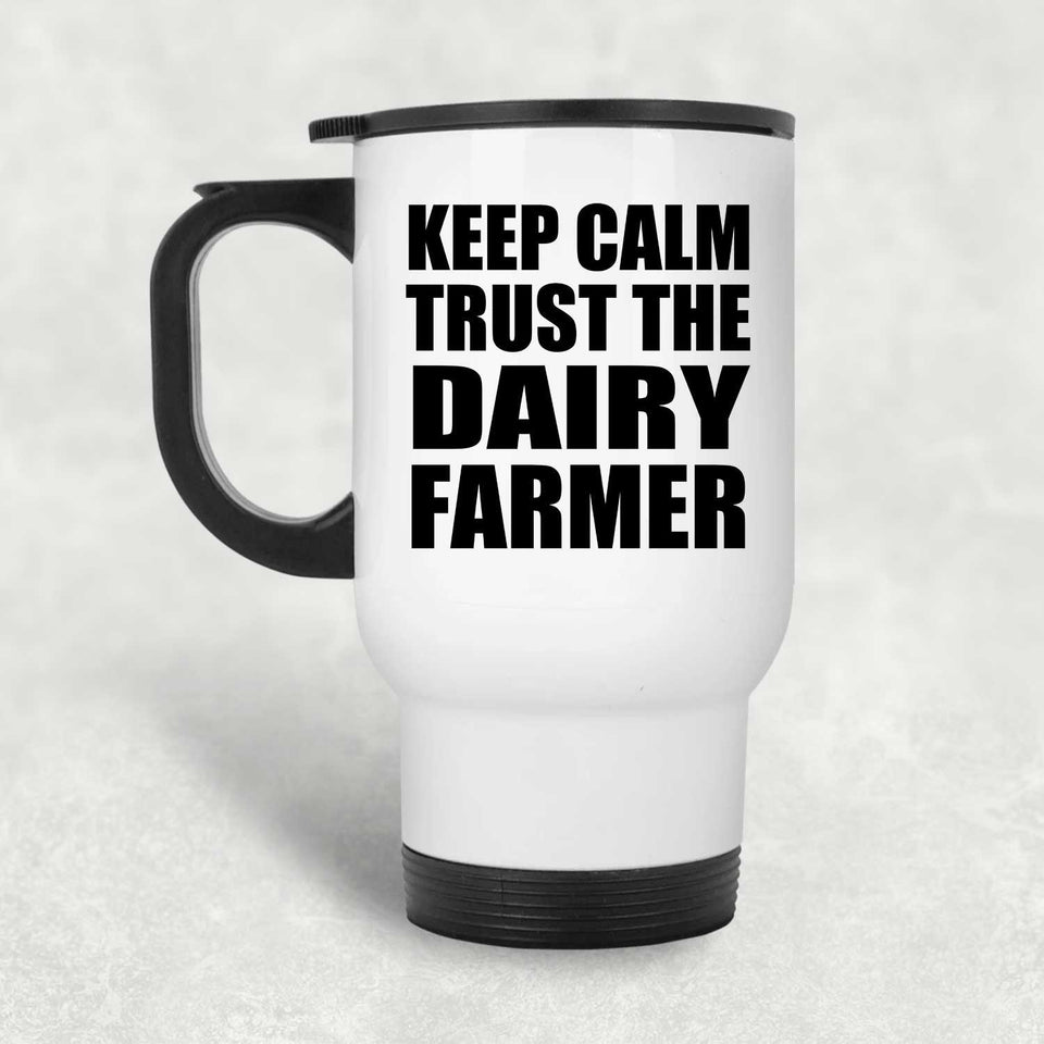 Keep Calm and Trust The Dairy Farmer - White Travel Mug